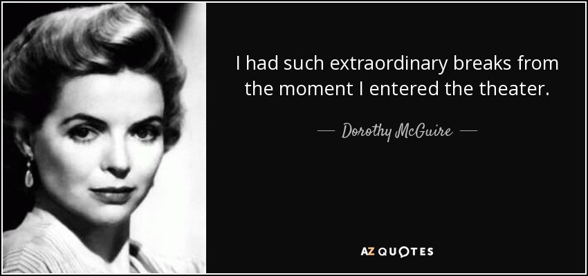 I had such extraordinary breaks from the moment I entered the theater. - Dorothy McGuire