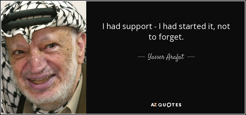 I had support - I had started it, not to forget. - Yasser Arafat