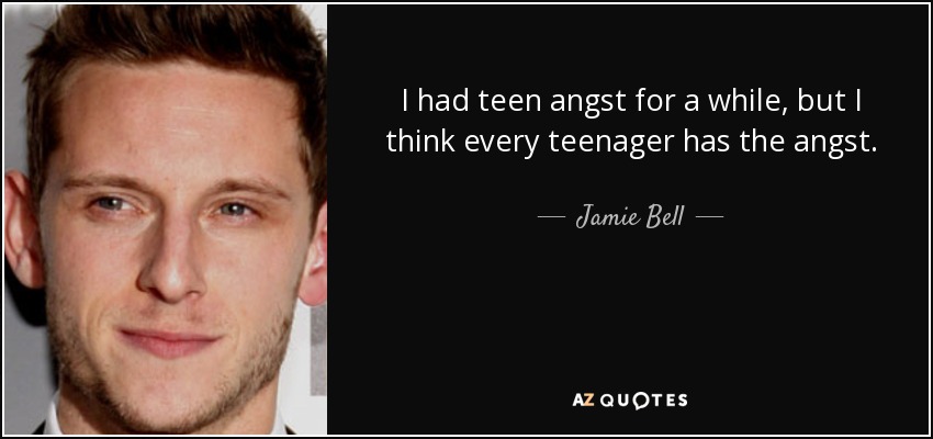 I had teen angst for a while, but I think every teenager has the angst. - Jamie Bell