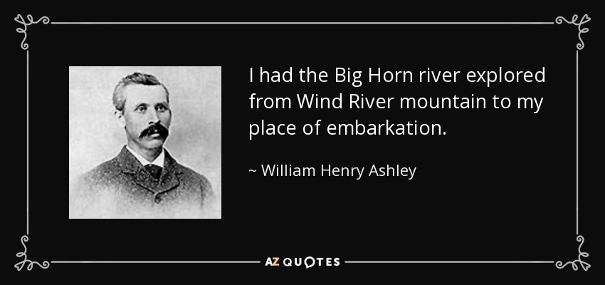 I had the Big Horn river explored from Wind River mountain to my place of embarkation. - William Henry Ashley