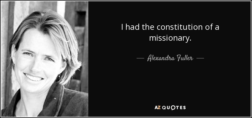 I had the constitution of a missionary. - Alexandra Fuller
