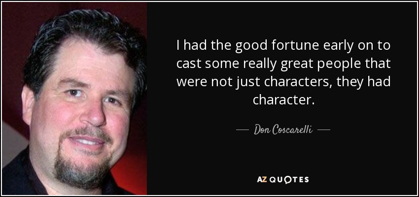 I had the good fortune early on to cast some really great people that were not just characters, they had character. - Don Coscarelli
