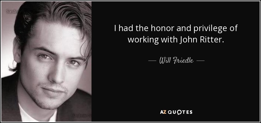 I had the honor and privilege of working with John Ritter. - Will Friedle