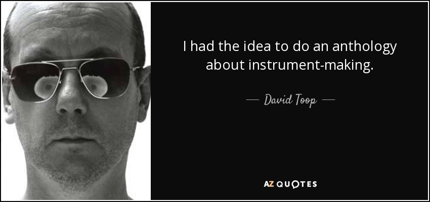 I had the idea to do an anthology about instrument-making. - David Toop