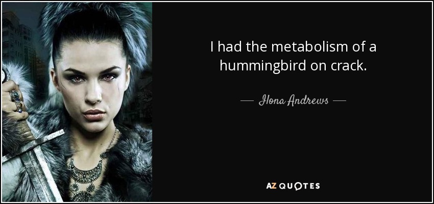 I had the metabolism of a hummingbird on crack. - Ilona Andrews