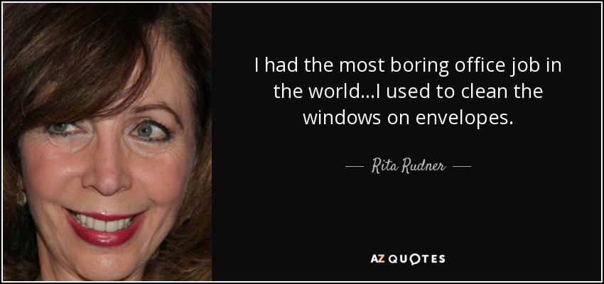 I had the most boring office job in the world...I used to clean the windows on envelopes. - Rita Rudner