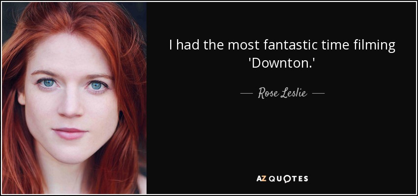 I had the most fantastic time filming 'Downton.' - Rose Leslie