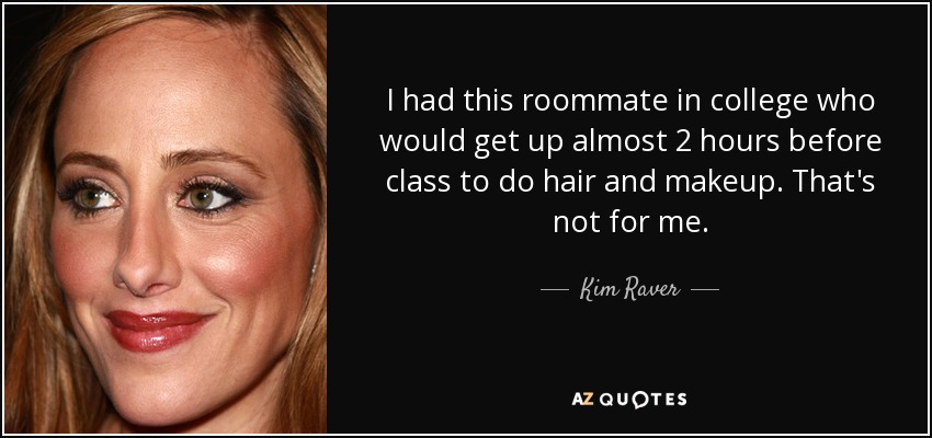 I had this roommate in college who would get up almost 2 hours before class to do hair and makeup. That's not for me. - Kim Raver