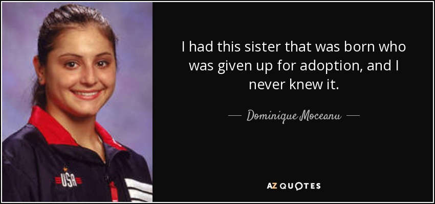 I had this sister that was born who was given up for adoption, and I never knew it. - Dominique Moceanu