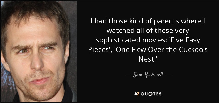 I had those kind of parents where I watched all of these very sophisticated movies: 'Five Easy Pieces', 'One Flew Over the Cuckoo's Nest.' - Sam Rockwell
