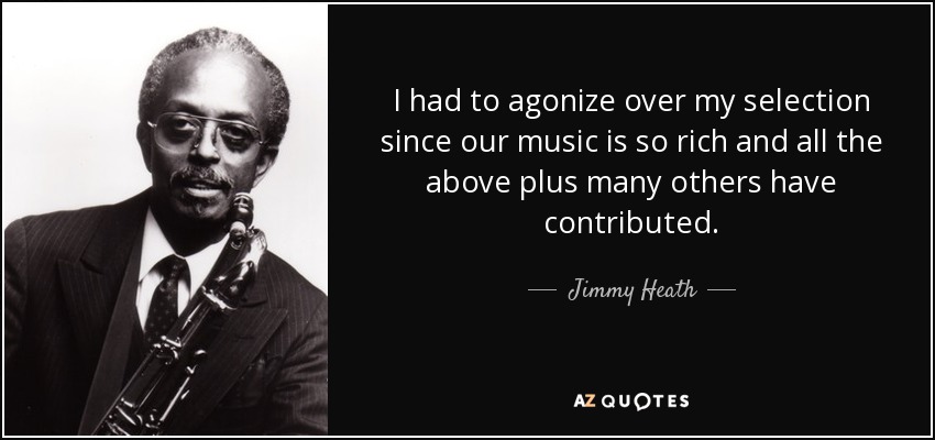 I had to agonize over my selection since our music is so rich and all the above plus many others have contributed. - Jimmy Heath