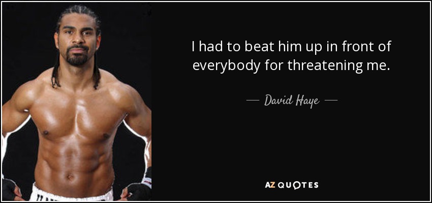 I had to beat him up in front of everybody for threatening me. - David Haye