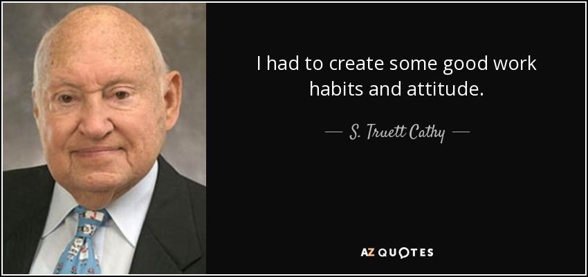 I had to create some good work habits and attitude. - S. Truett Cathy