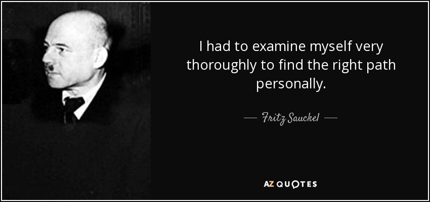 I had to examine myself very thoroughly to find the right path personally. - Fritz Sauckel
