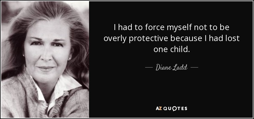 I had to force myself not to be overly protective because I had lost one child. - Diane Ladd