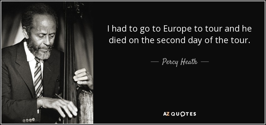 I had to go to Europe to tour and he died on the second day of the tour. - Percy Heath