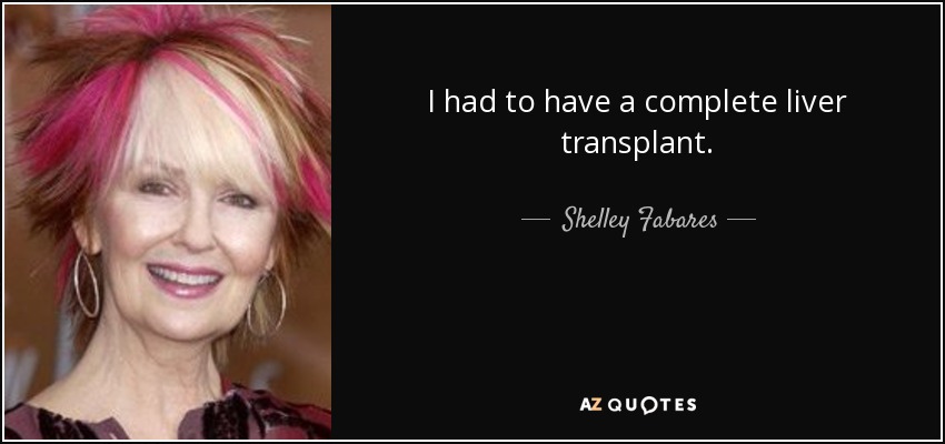 I had to have a complete liver transplant. - Shelley Fabares