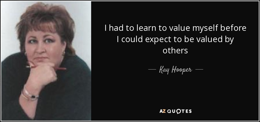 I had to learn to value myself before I could expect to be valued by others - Kay Hooper