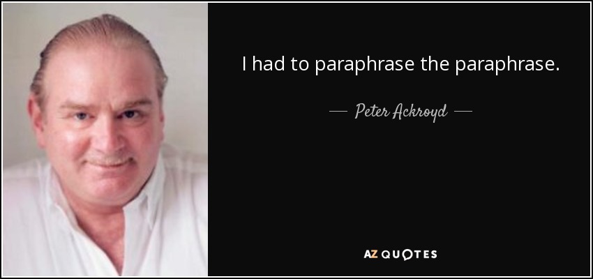 I had to paraphrase the paraphrase. - Peter Ackroyd