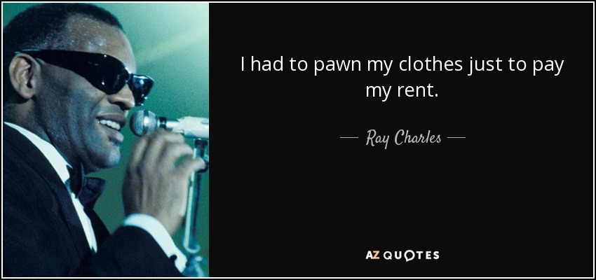 I had to pawn my clothes just to pay my rent. - Ray Charles