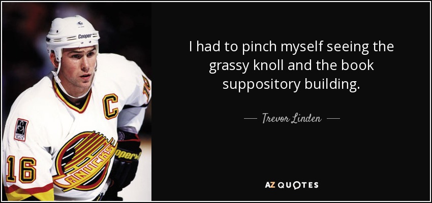 I had to pinch myself seeing the grassy knoll and the book suppository building. - Trevor Linden
