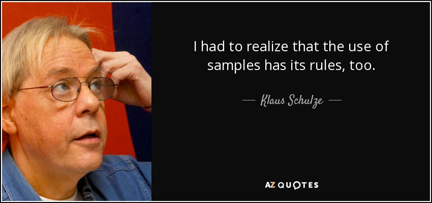 I had to realize that the use of samples has its rules, too. - Klaus Schulze