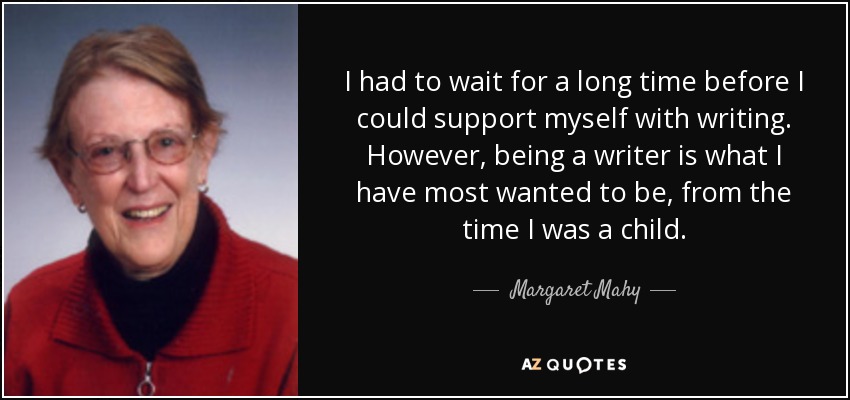 I had to wait for a long time before I could support myself with writing. However, being a writer is what I have most wanted to be, from the time I was a child. - Margaret Mahy