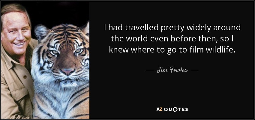 I had travelled pretty widely around the world even before then, so I knew where to go to film wildlife. - Jim Fowler