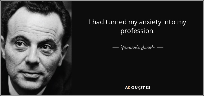 I had turned my anxiety into my profession. - Francois Jacob