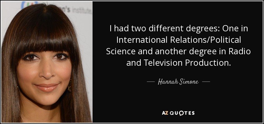 I had two different degrees: One in International Relations/Political Science and another degree in Radio and Television Production. - Hannah Simone