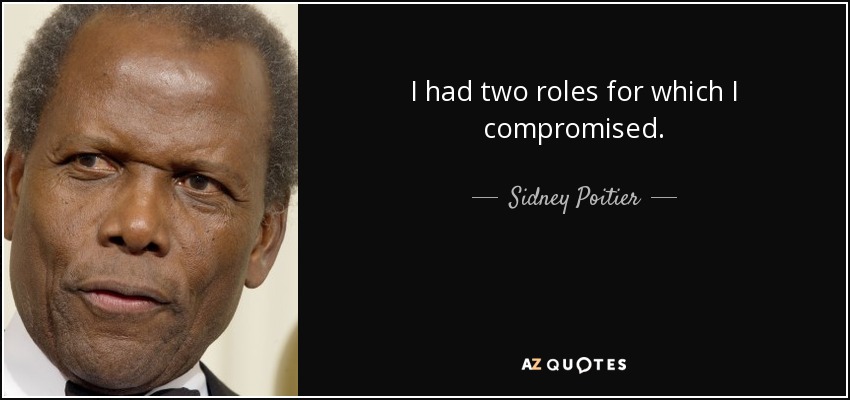 I had two roles for which I compromised. - Sidney Poitier