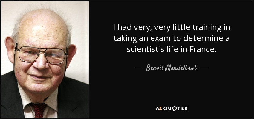 I had very, very little training in taking an exam to determine a scientist's life in France. - Benoit Mandelbrot