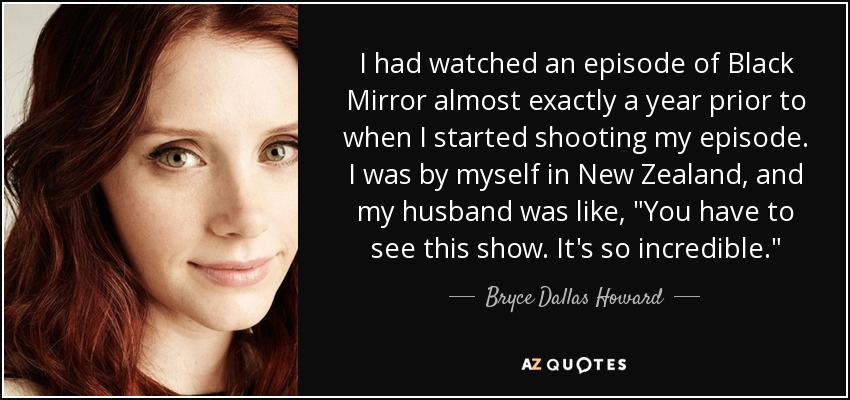 I had watched an episode of Black Mirror almost exactly a year prior to when I started shooting my episode. I was by myself in New Zealand, and my husband was like, 