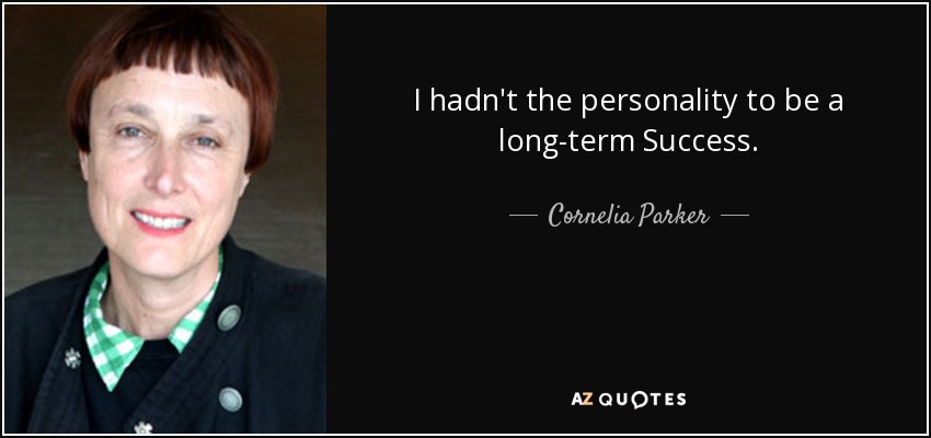 I hadn't the personality to be a long-term Success. - Cornelia Parker