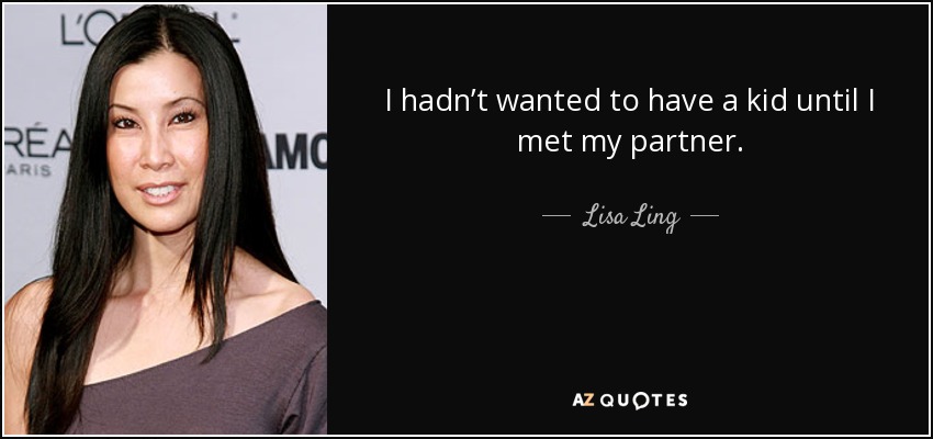 I hadn’t wanted to have a kid until I met my partner. - Lisa Ling