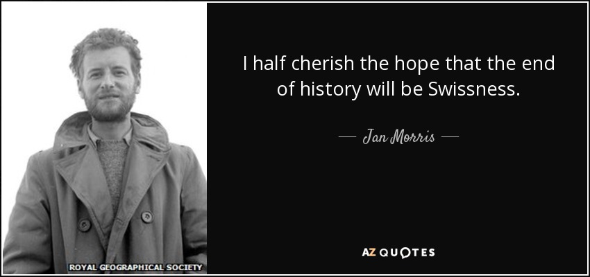 I half cherish the hope that the end of history will be Swissness. - Jan Morris