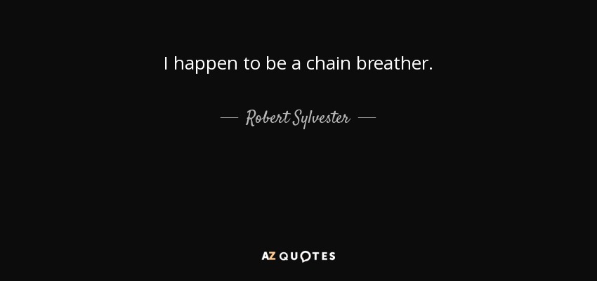 I happen to be a chain breather. - Robert Sylvester