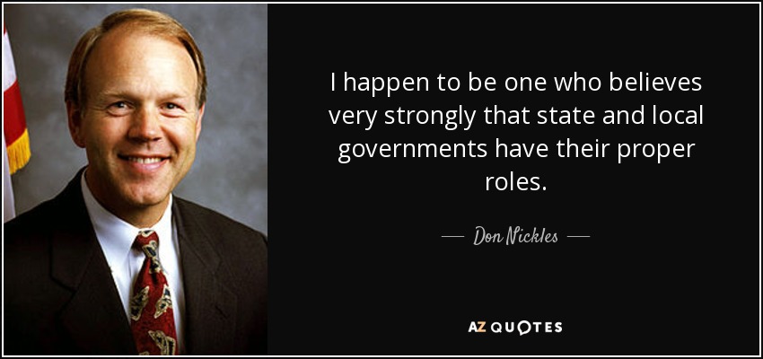 I happen to be one who believes very strongly that state and local governments have their proper roles. - Don Nickles