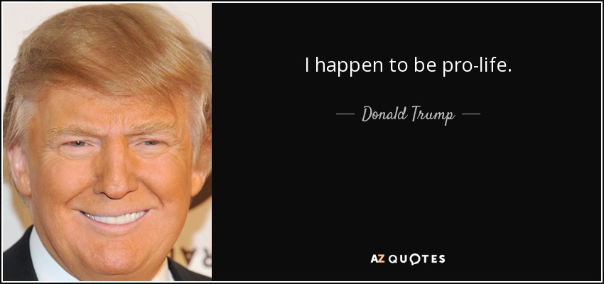 I happen to be pro-life. - Donald Trump