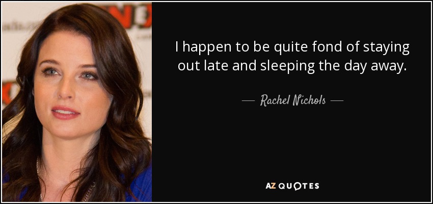 I happen to be quite fond of staying out late and sleeping the day away. - Rachel Nichols