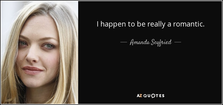 I happen to be really a romantic. - Amanda Seyfried
