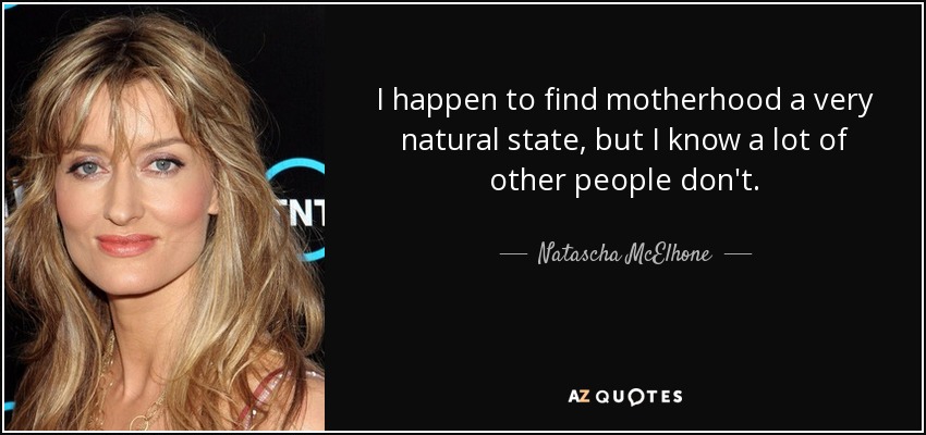 I happen to find motherhood a very natural state, but I know a lot of other people don't. - Natascha McElhone