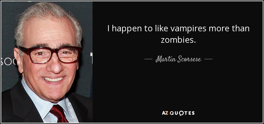 I happen to like vampires more than zombies. - Martin Scorsese