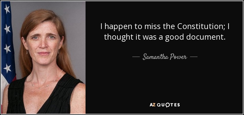 I happen to miss the Constitution; I thought it was a good document. - Samantha Power