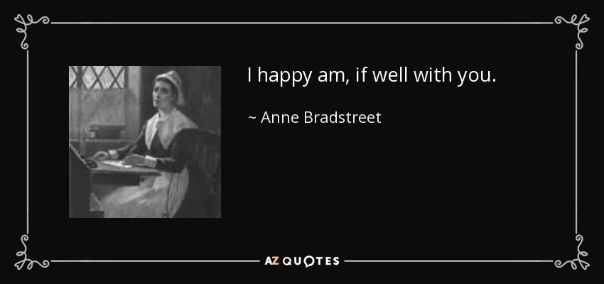 I happy am, if well with you. - Anne Bradstreet