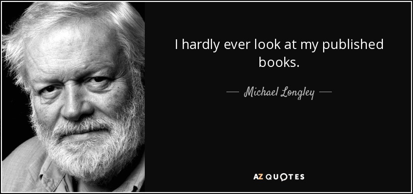 I hardly ever look at my published books. - Michael Longley