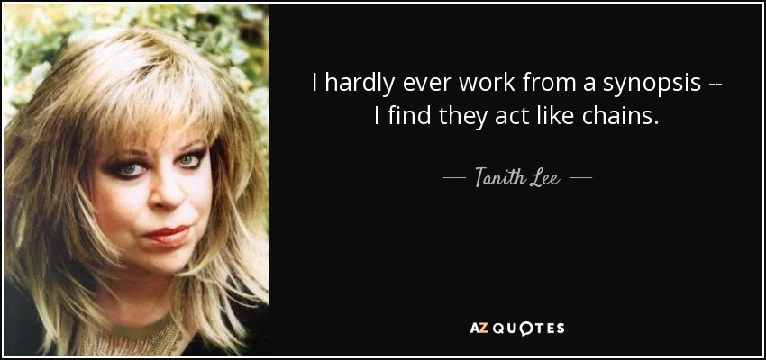 I hardly ever work from a synopsis -- I find they act like chains. - Tanith Lee