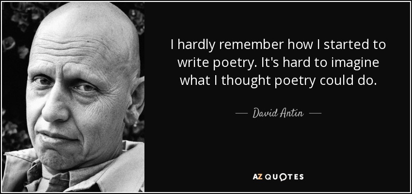 I hardly remember how I started to write poetry. It's hard to imagine what I thought poetry could do. - David Antin
