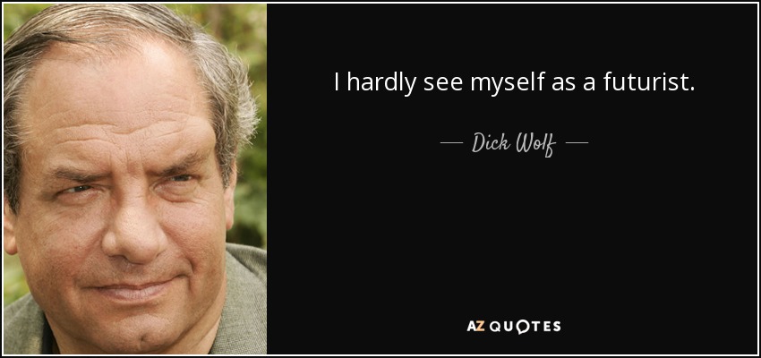 I hardly see myself as a futurist. - Dick Wolf