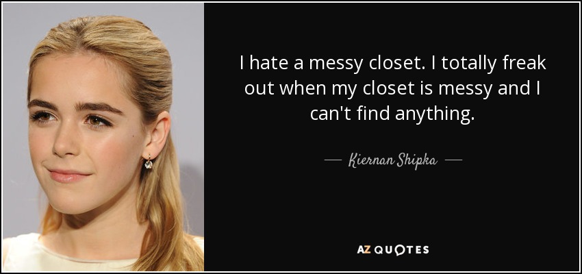 I hate a messy closet. I totally freak out when my closet is messy and I can't find anything. - Kiernan Shipka